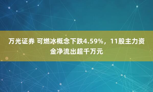 万光证券 可燃冰概念下跌4.59%，11股主力资金净流出超千万元