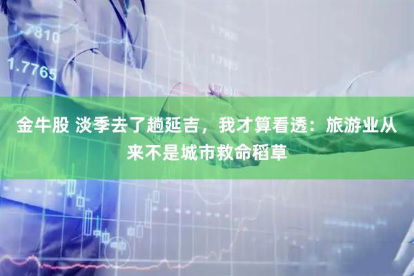 金牛股 淡季去了趟延吉，我才算看透：旅游业从来不是城市救命稻草