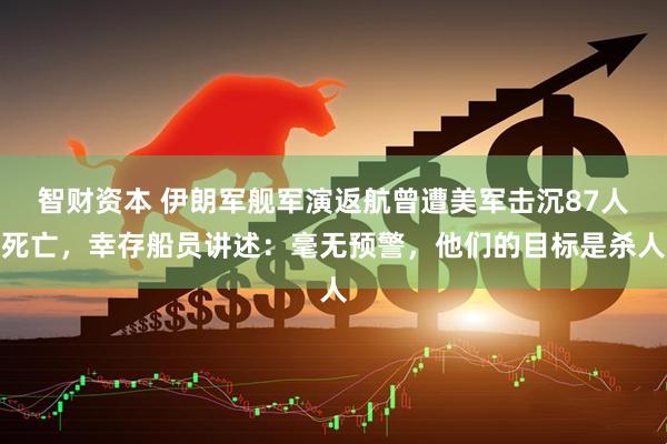 智财资本 伊朗军舰军演返航曾遭美军击沉87人死亡，幸存船员讲述：毫无预警，他们的目标是杀人