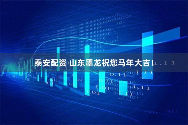 泰安配资 山东墨龙祝您马年大吉！