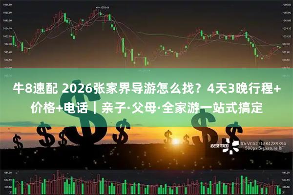 牛8速配 2026张家界导游怎么找？4天3晚行程+价格+电话｜亲子·父母·全家游一站式搞定