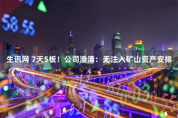 生讯网 7天5板！公司澄清：无注入矿山资产安排