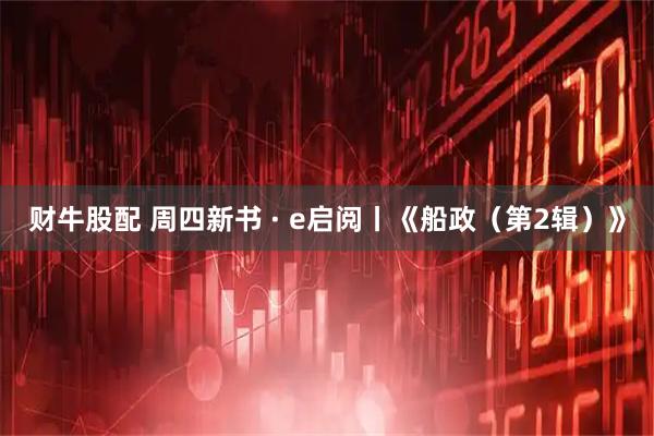 财牛股配 周四新书 · e启阅丨《船政（第2辑）》