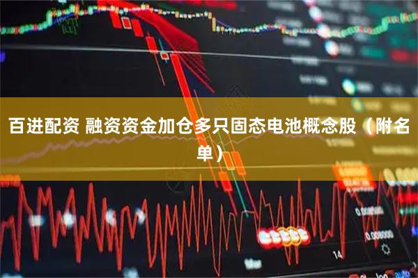 百进配资 融资资金加仓多只固态电池概念股（附名单）