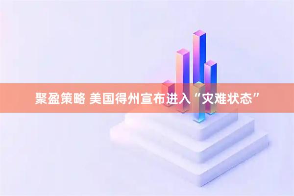 聚盈策略 美国得州宣布进入“灾难状态”