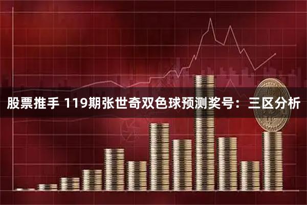 股票推手 119期张世奇双色球预测奖号：三区分析
