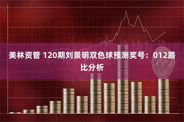 美林资管 120期刘景明双色球预测奖号：012路比分析